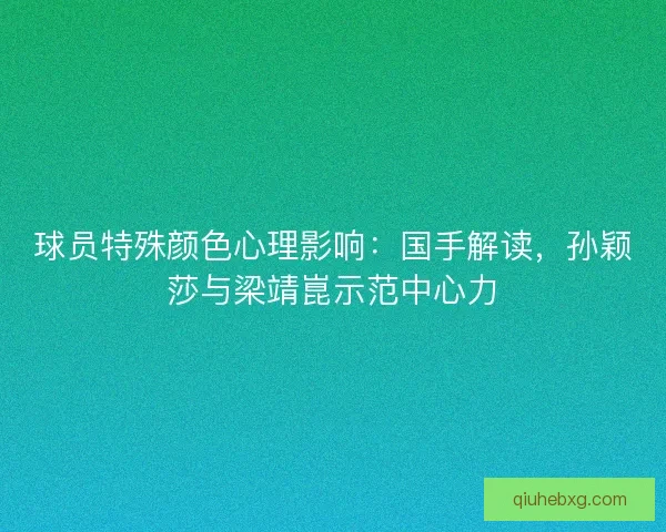 球员特殊颜色心理影响：国手解读，孙颖莎与梁靖崑示范中心力