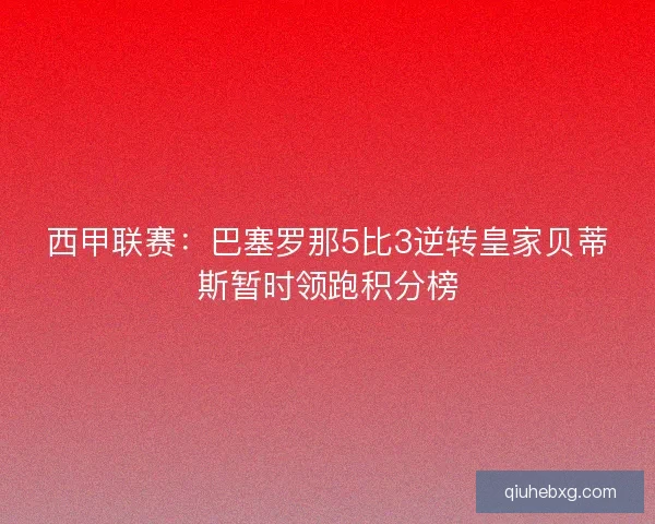 西甲联赛：巴塞罗那5比3逆转皇家贝蒂斯暂时领跑积分榜