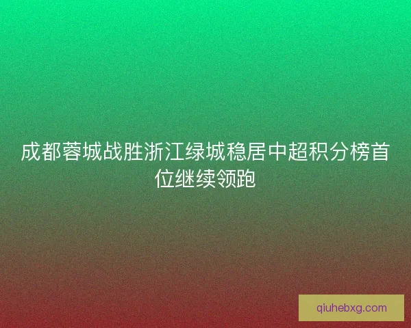 成都蓉城战胜浙江绿城稳居中超积分榜首位继续领跑