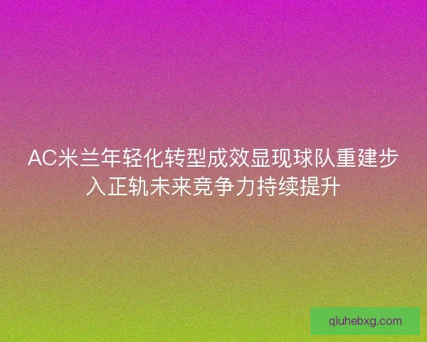AC米兰年轻化转型成效显现球队重建步入正轨未来竞争力持续提升