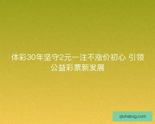 体彩30年坚守2元一注不涨价初心 引领公益彩票新发展